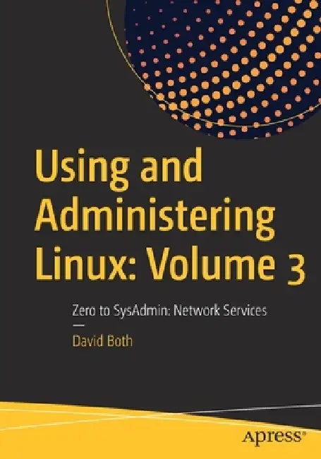 Using and Administering Linux: Volume 3: Zero to Sysadmin: Network Services by David Both
