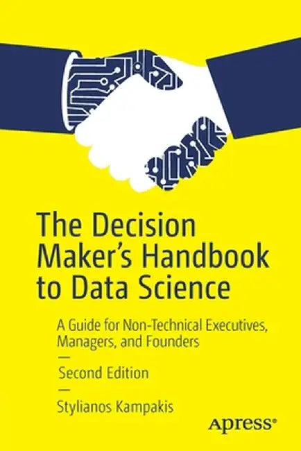 The Decision Maker's Handbook to Data Science: A Guide for Non-Technical Executives Managers and Founders by Kampakis, Stylianos