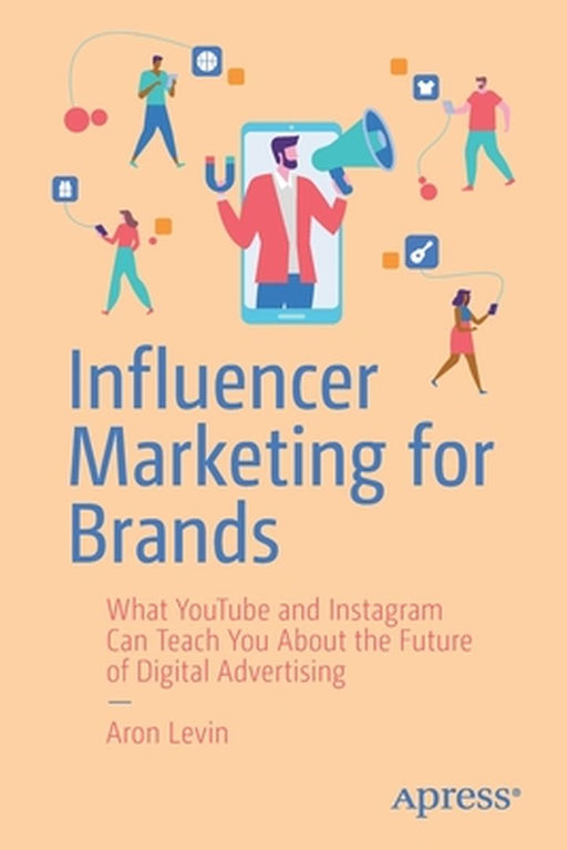 Influencer Marketing for Brands: What YouTube and Instagram Can Teach You About the Future of Digital Advertising by Levin