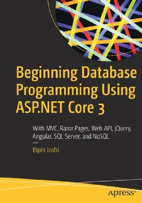 Beginning Database Programming Using ASP.NET Core 3: With MVC, Razor Pages, Web Api, Jquery, Angular, SQL Server, and Nosql by Bipin Joshi