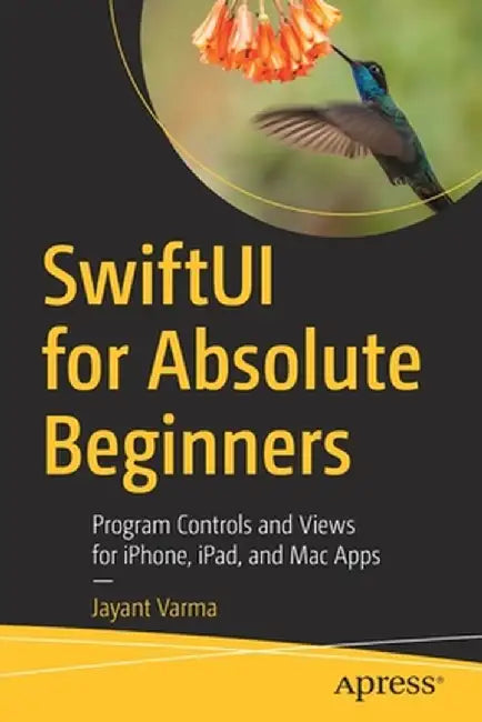 Swiftui for Absolute Beginners: Program Controls and Views for Iphone, Ipad, and Mac Apps by Jayant Varma