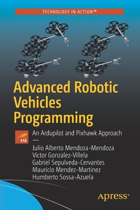 Advanced Robotic Vehicles Programming: An Ardupilot and Pixhawk Approach by Julio Alberto Mendoza-Mendoza