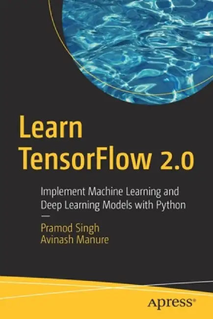 Learn TensorFlow 2.0: Implement Machine Learning and Deep Learning Models with Python by Pramod Singh