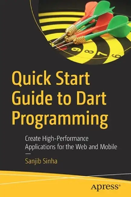 Quick Start Guide to Dart Programming: Create High-Performance Applications for the Web and Mobile by Sanjib Sinha
