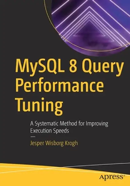 MySQL 8 Query Performance Tuning: A Systematic Method for Improving Execution Speeds by Jesper Wisborg Krogh