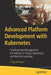 Advanced Platform Development with Kubernetes: Enabling Data Management, the Internet of Things, Blockchain, and Machine Learning by Craig Johnston