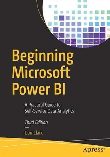 Beginning Microsoft Power Bi: A Practical Guide to Self-Service Data Analytics by Dan Clark