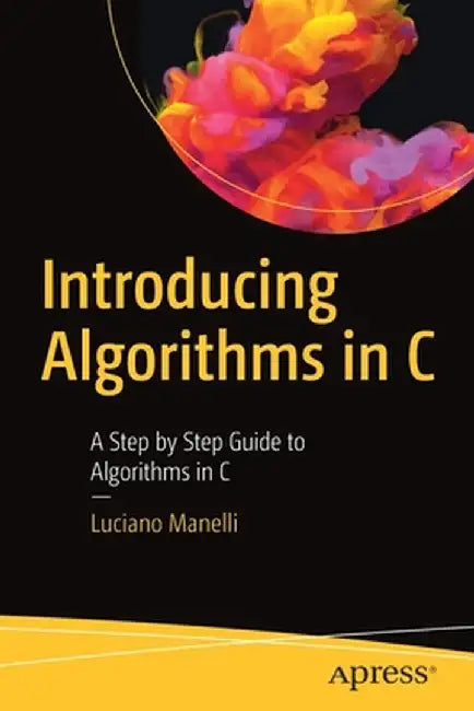 Introducing Algorithms in C: A Step-By-Step Guide to Algorithms in C by Luciano Manelli