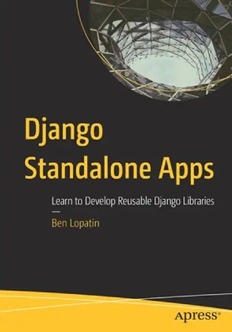 Django Standalone Apps: Learn to Develop Reusable Django Libraries by Ben Lopatin