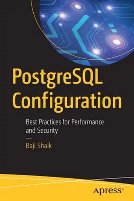 PostgreSQL Configuration: Best Practices for Performance and Security by Baji Shaik