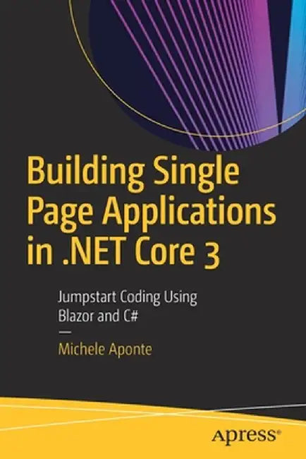 Building Single Page Applications in .Net Core 3: Jumpstart Coding Using Blazor and C# by Michele Aponte
