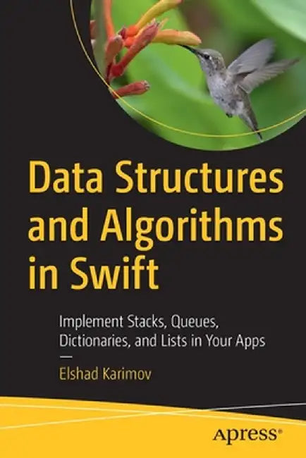 Data Structures and Algorithms in Swift: Implement Stacks, Queues, Dictionaries, and Lists in Your Apps by Elshad Karimov
