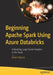 Beginning Spark Using Azure Databricks: Unleashing Large Cluster Analytics in the Cloud by Robert Ilijason