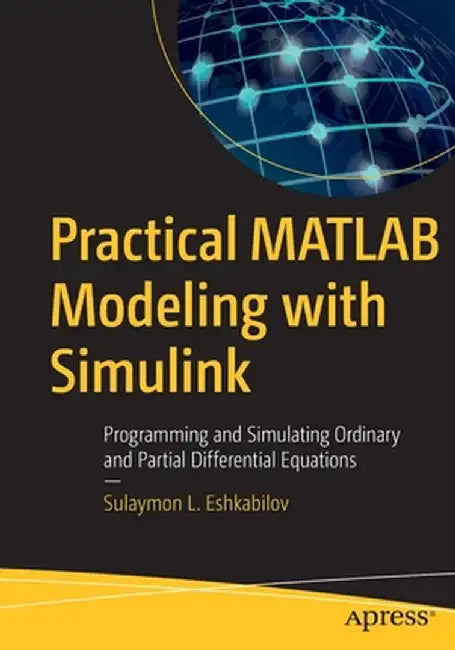 Practical MATLAB Modeling with Simulink: Programming and Simulating Ordinary and Partial Differential Equations by Sulaymon Eshkabilov