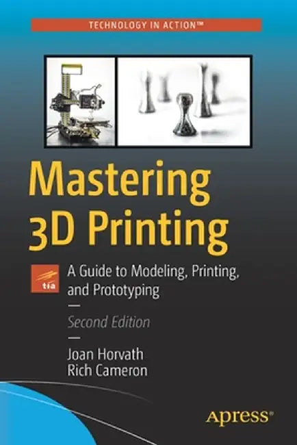 Mastering 3D Printing: A Guide to Modeling, Printing, and Prototyping by Joan Horvath