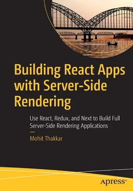 Building React Apps with Server-Side Rendering: Use React, Redux, and Next to Build Full Server-Side Rendering Applications by Mohit Thakkar