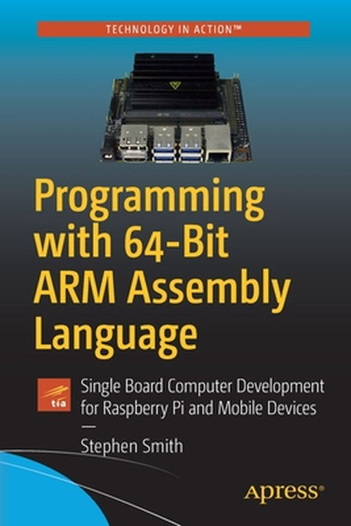 Programming with 64-Bit ARM Assembly Language: Single Board Computer Development for Raspberry Pi and Mobile Devices by Smith