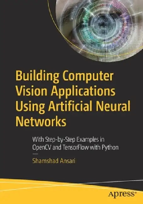 Building Computer Vision Applications Using Artificial Neural Networks: With Step-By-Step Examples in Opencv and Tensorflow with Python by Shamshad Ansari