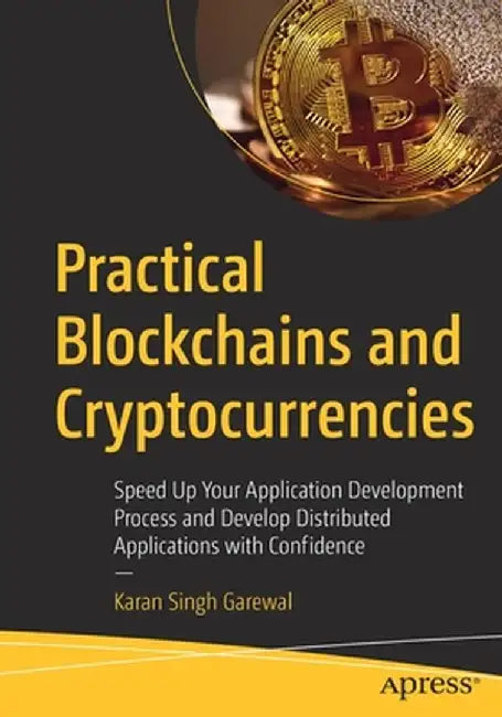 Practical Blockchains and Cryptocurrencies: Speed Up Your Application Development Process and Develop Distributed Applications with Confidence by Karan Singh Garewal