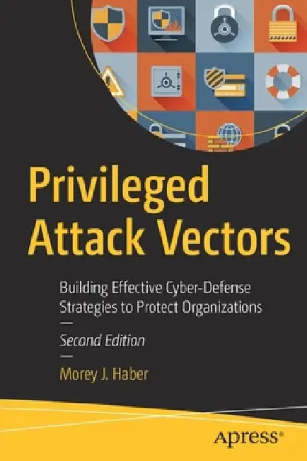 Privileged Attack Vectors: Building Effective Cyber-Defense Strategies to Protect Organizations by Morey J. Haber