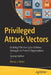 Privileged Attack Vectors: Building Effective Cyber-Defense Strategies to Protect Organizations by Morey J. Haber
