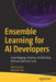 Ensemble Learning for AI Developers: Learn Bagging, Stacking, and Boosting Methods with Use Cases by Alok Kumar