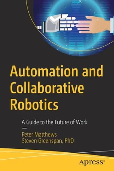 Automation and Collaborative Robotics: A Guide to the Future of Work by Peter Matthews