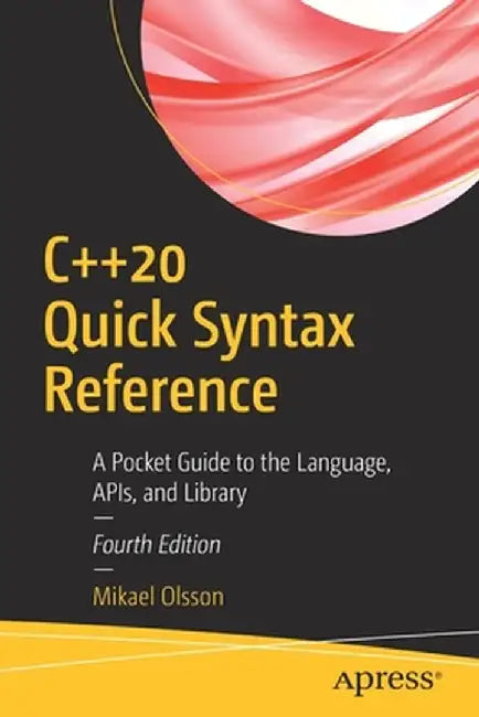 C++20 Quick Syntax Reference: A Pocket Guide to the Language, Apis, and Library by Mikael Olsson