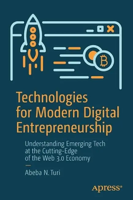 Technologies for Modern Digital Entrepreneurship: Understanding Emerging Tech at the Cutting-Edge of the Web 3.0 Economy by Abeba N. Turi