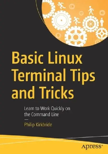 Basic Linux Terminal Tips and Tricks: Learn to Work Quickly on the Command Line by Philip Kirkbride