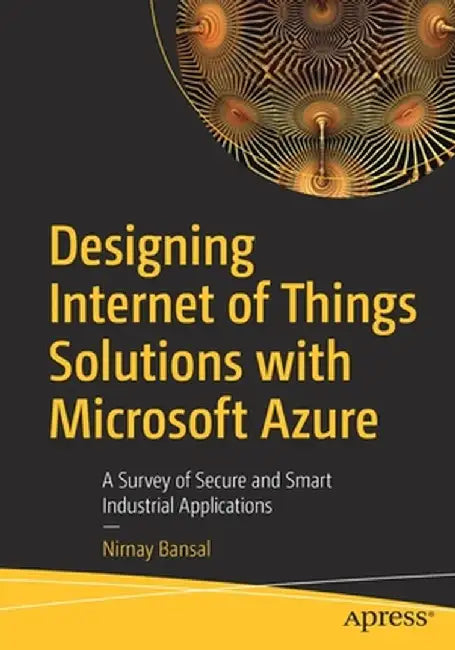 Designing Internet of Things with Microsoft Azure: A Survey of Secure and Smart Industrial Solutions by Nirnay Bansal