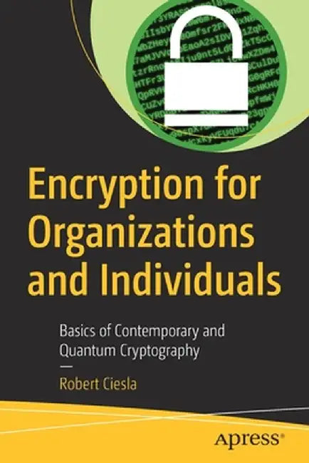 Encryption for Organizations and Individuals: Basics of Contemporary and Quantum Cryptography by Robert Ciesla