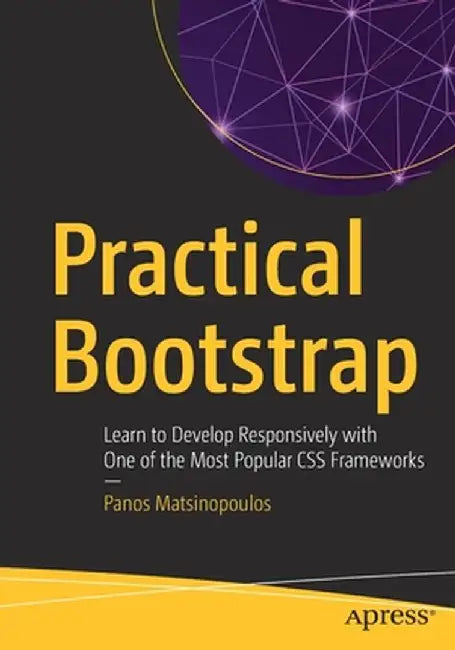 Practical Bootstrap: Learn to Develop Responsively with One of the Most Popular CSS Frameworks by Panos Matsinopoulos