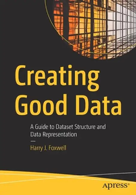 Creating Good Data: A Guide to Dataset Structure and Data Representation by Harry Foxwell