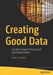 Creating Good Data: A Guide to Dataset Structure and Data Representation by Harry Foxwell