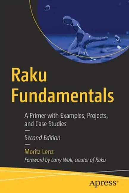 Raku Fundamentals: A Primer with Examples, Projects, and Case Studies by Moritz Lenz