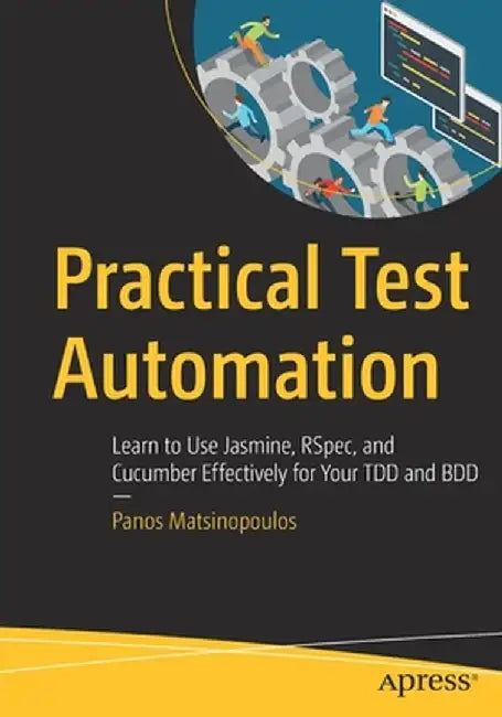 Practical Test Automation: Learn to Use Jasmine, Rspec, and Cucumber Effectively for Your Tdd and BDD by Panos Matsinopoulos