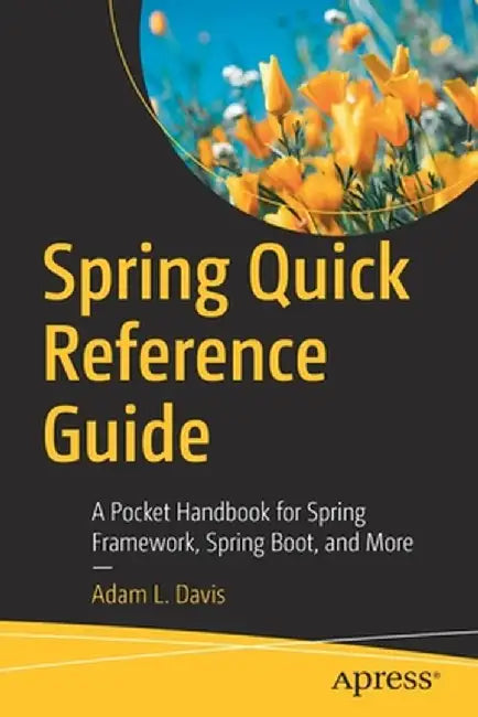 Spring Quick Reference Guide: A Pocket Handbook for Spring Framework, Spring Boot, and More by Adam L. Davis