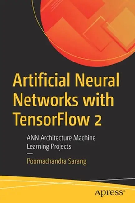 Artificial Neural Networks with Tensorflow 2: Ann Architecture Machine Learning Projects by Poornachandra Sarang