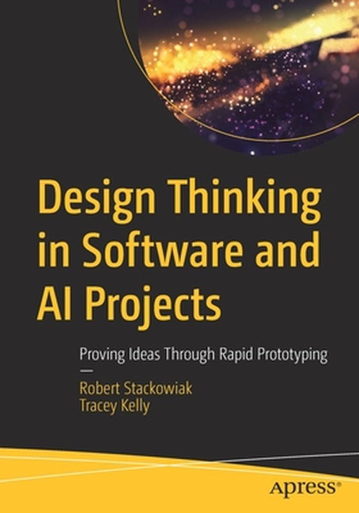 Design Thinking in Software and AI Projects: Proving Ideas Through Rapid Prototyping by Stackowiak