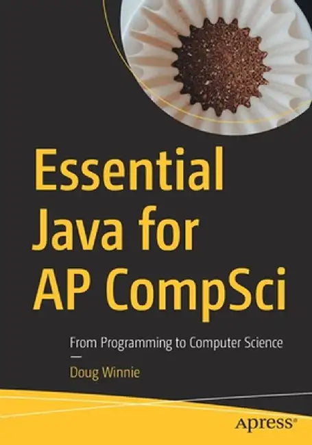 Essential Java Skills for AP Compsci Complete: From Programming to Computer Science by Doug Winnie