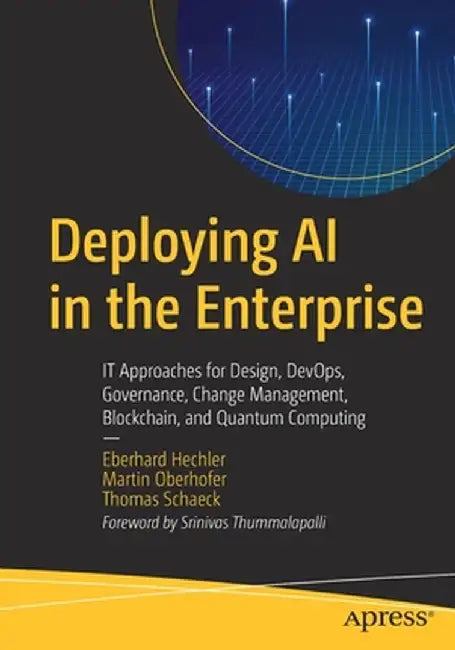 Deploying AI in the Enterprise: It Approaches for Design, Devops, Governance, Change Management, Blockchain, and Quantum Computing by Eberhard Hechler