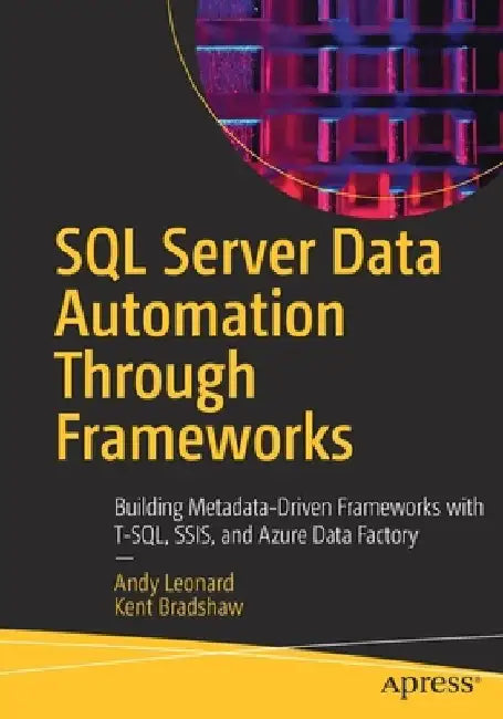 SQL Server Data Automation Through Frameworks: Building Metadata-Driven Frameworks with Biml, Ssis, and T-SQL by Andy Leonard