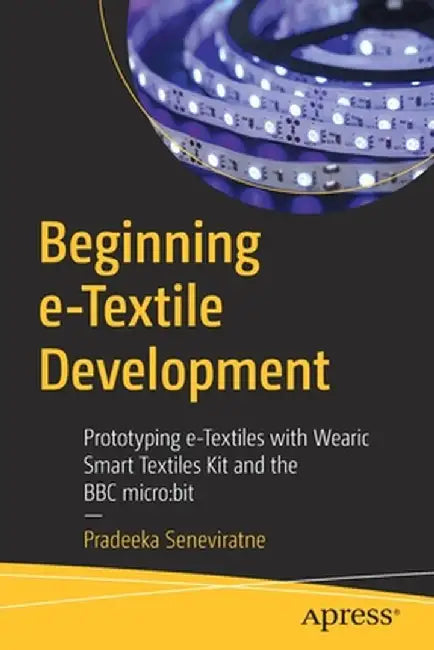 Beginning E-Textile Development: Prototyping E-Textiles with Wearic Smart Textiles Kit and the BBC Micro: Bit by Pradeeka Seneviratne