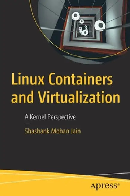 Linux Containers and Virtualization: A Kernel Perspective by Shashank Mohan Jain