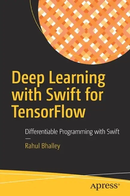 Deep Learning with Swift for TensorFlow: Differentiable Programming with Swift by Rahul Bhalley