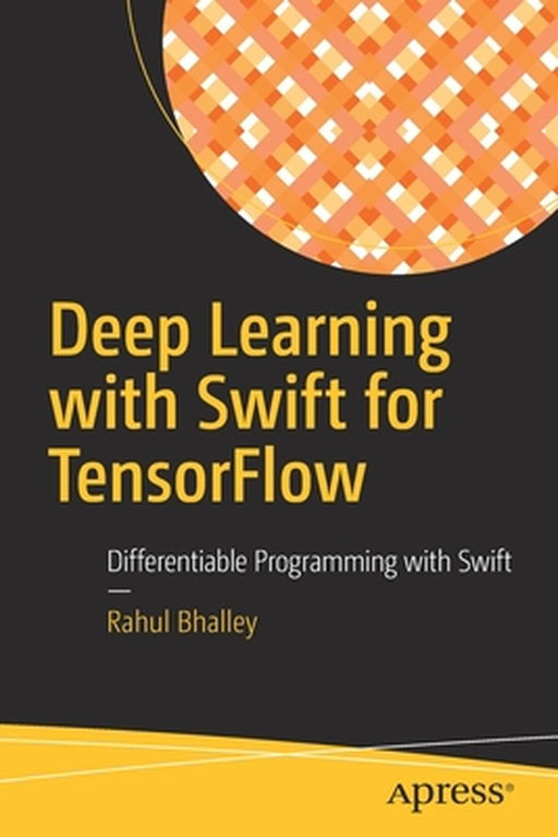 Deep Learning with Swift for TensorFlow: Differentiable Programming with Swift by Rahul Bhalley
