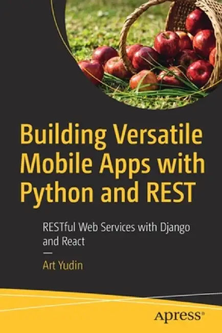 Building Versatile Mobile Apps with Python and Rest: Restful Web Services with Django and IOS by Art Yudin