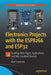 Electronics Projects with the Esp8266 and Esp32: Building Web Pages, Applications, and Wifi Enabled Devices by Neil Cameron