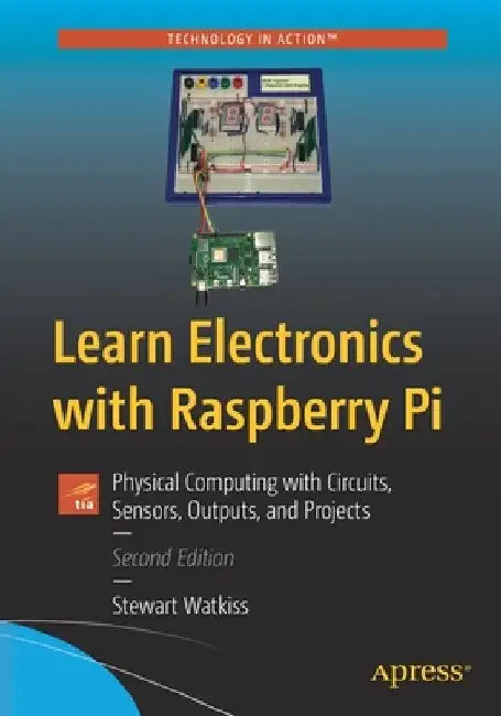 Learn Electronics with Raspberry Pi: Physical Computing with Circuits, Sensors, Outputs, and Projects by Stewart Watkiss